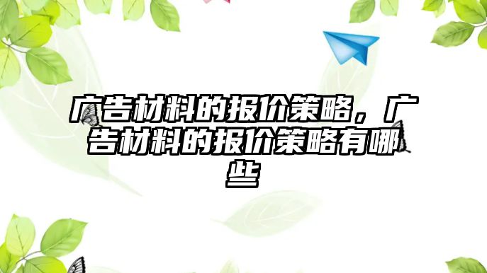 廣告材料的報價策略，廣告材料的報價策略有哪些