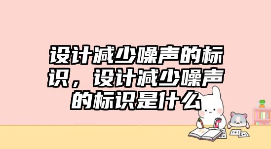 設(shè)計(jì)減少噪聲的標(biāo)識(shí)，設(shè)計(jì)減少噪聲的標(biāo)識(shí)是什么