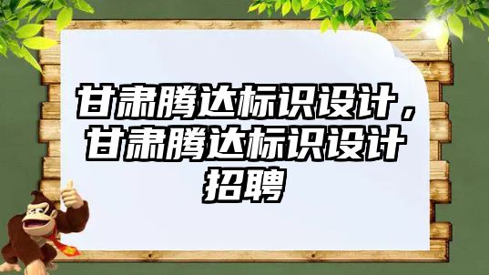 甘肅騰達(dá)標(biāo)識設(shè)計(jì)，甘肅騰達(dá)標(biāo)識設(shè)計(jì)招聘