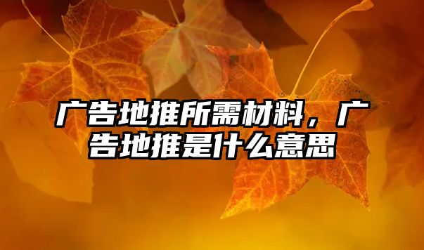 廣告地推所需材料，廣告地推是什么意思