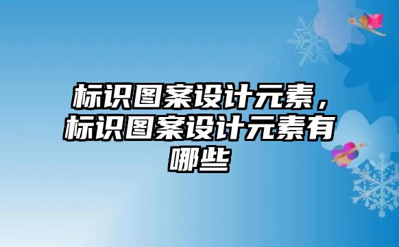 標(biāo)識(shí)圖案設(shè)計(jì)元素，標(biāo)識(shí)圖案設(shè)計(jì)元素有哪些