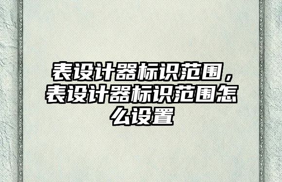 表設(shè)計(jì)器標(biāo)識(shí)范圍，表設(shè)計(jì)器標(biāo)識(shí)范圍怎么設(shè)置