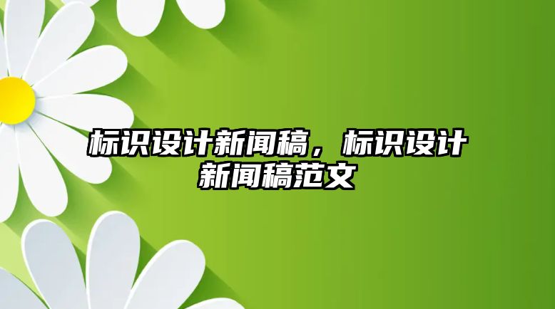 標識設(shè)計新聞稿，標識設(shè)計新聞稿范文