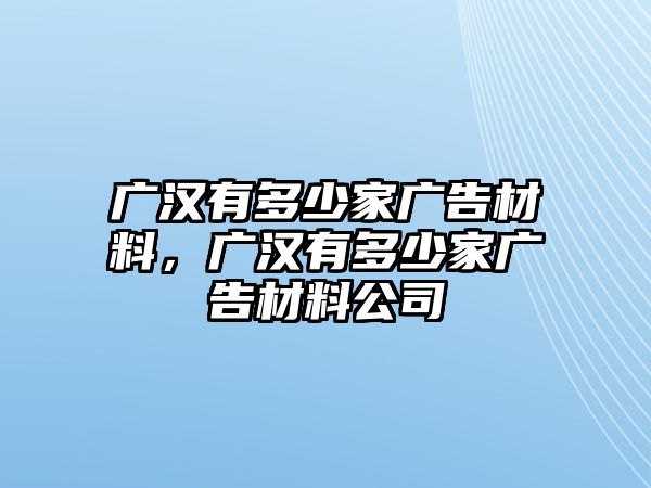 廣漢有多少家廣告材料，廣漢有多少家廣告材料公司