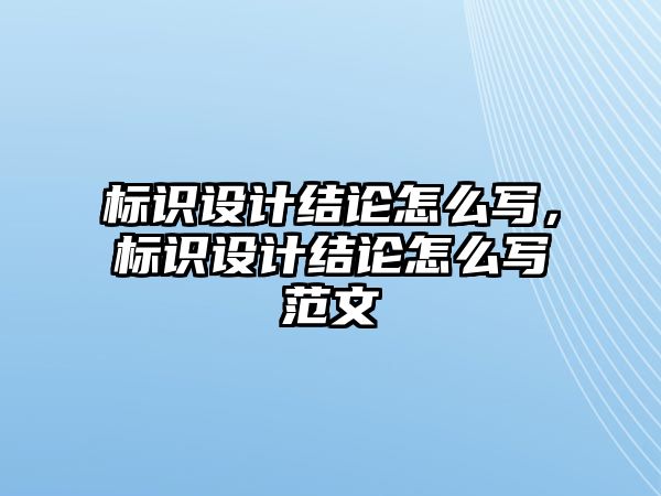 標(biāo)識(shí)設(shè)計(jì)結(jié)論怎么寫，標(biāo)識(shí)設(shè)計(jì)結(jié)論怎么寫范文