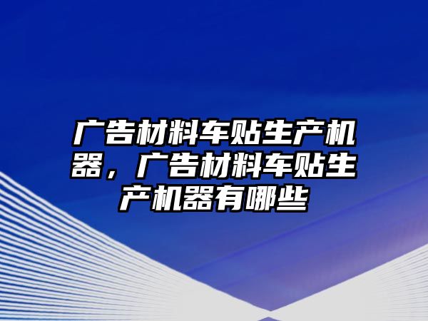 廣告材料車貼生產(chǎn)機(jī)器，廣告材料車貼生產(chǎn)機(jī)器有哪些