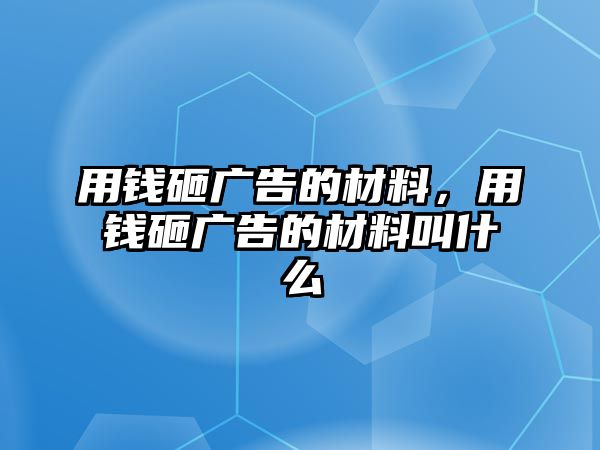 用錢(qián)砸廣告的材料，用錢(qián)砸廣告的材料叫什么