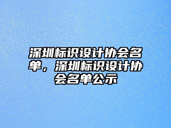 深圳標(biāo)識(shí)設(shè)計(jì)協(xié)會(huì)名單，深圳標(biāo)識(shí)設(shè)計(jì)協(xié)會(huì)名單公示