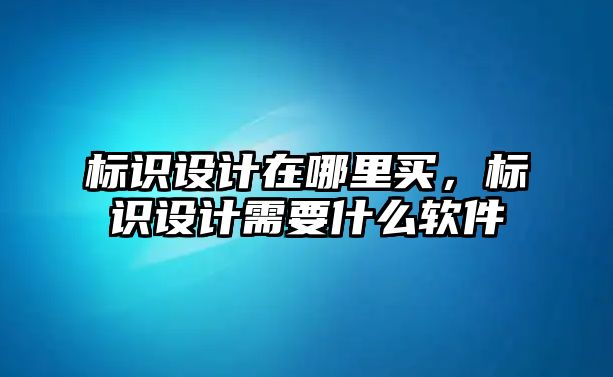 標(biāo)識(shí)設(shè)計(jì)在哪里買，標(biāo)識(shí)設(shè)計(jì)需要什么軟件