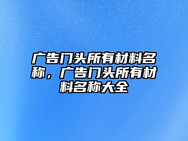 廣告門頭所有材料名稱，廣告門頭所有材料名稱大全