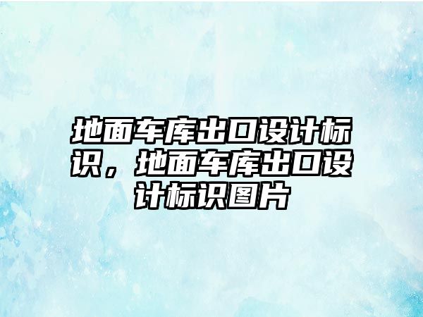 地面車庫出口設(shè)計標(biāo)識，地面車庫出口設(shè)計標(biāo)識圖片