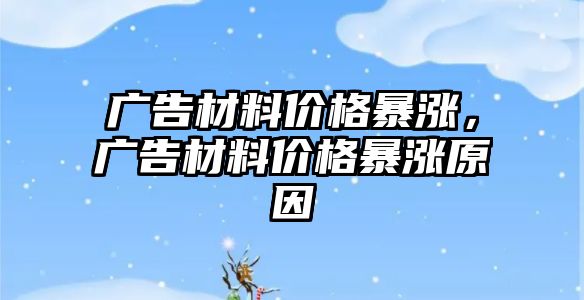 廣告材料價格暴漲，廣告材料價格暴漲原因