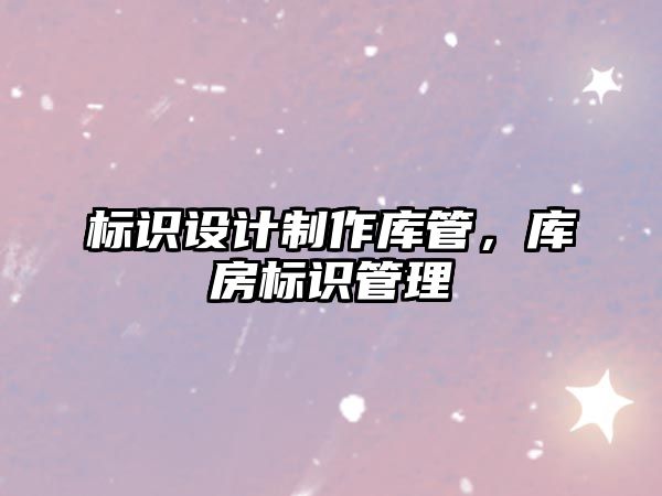 標識設計制作庫管，庫房標識管理