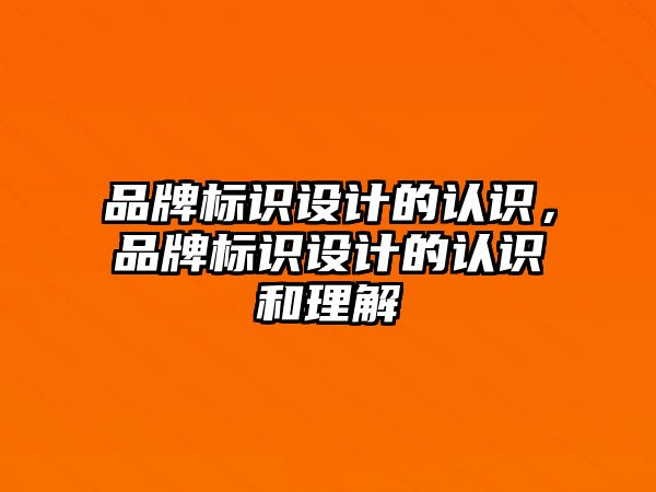 品牌標識設計的認識，品牌標識設計的認識和理解