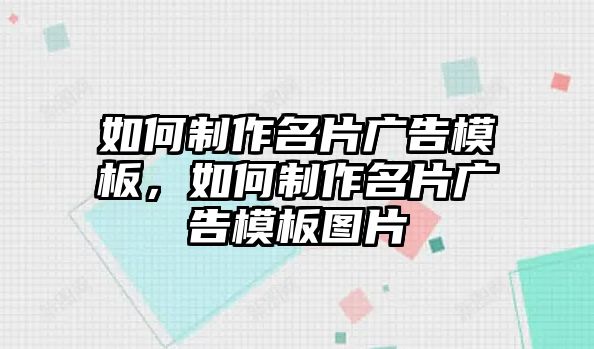 如何制作名片廣告模板，如何制作名片廣告模板圖片