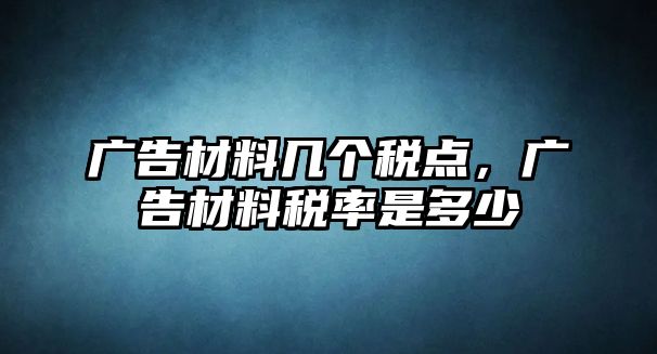 廣告材料幾個(gè)稅點(diǎn)，廣告材料稅率是多少