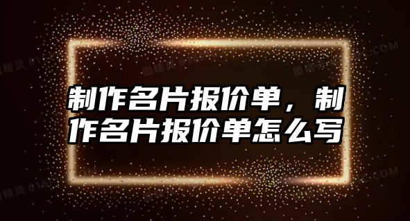 制作名片報價單，制作名片報價單怎么寫