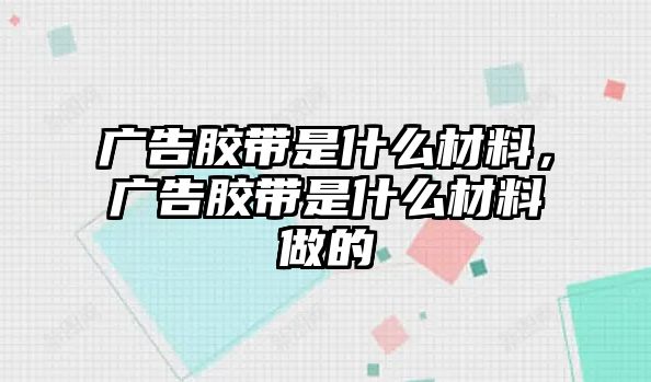 廣告膠帶是什么材料，廣告膠帶是什么材料做的