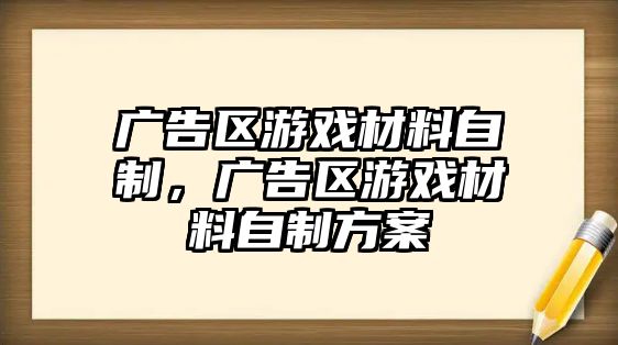 廣告區(qū)游戲材料自制，廣告區(qū)游戲材料自制方案