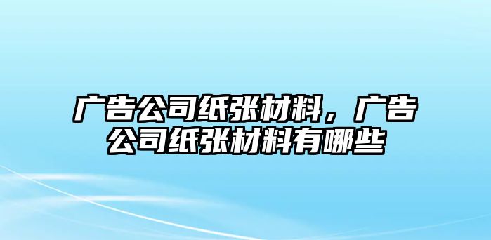 廣告公司紙張材料，廣告公司紙張材料有哪些