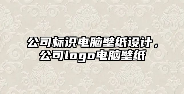 公司標(biāo)識電腦壁紙?jiān)O(shè)計(jì)，公司logo電腦壁紙