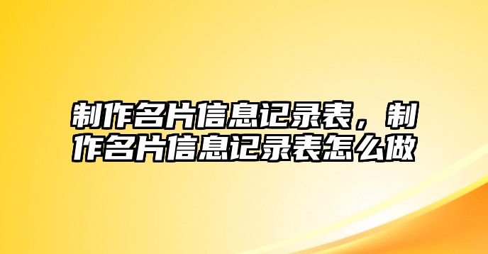 制作名片信息記錄表，制作名片信息記錄表怎么做