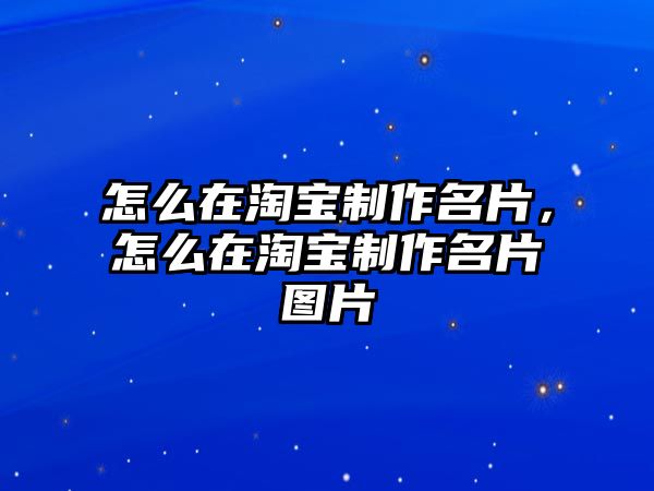 怎么在淘寶制作名片，怎么在淘寶制作名片圖片