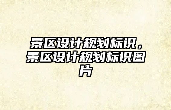 景區(qū)設(shè)計(jì)規(guī)劃標(biāo)識(shí)，景區(qū)設(shè)計(jì)規(guī)劃標(biāo)識(shí)圖片