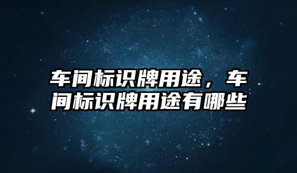 車間標(biāo)識(shí)牌用途，車間標(biāo)識(shí)牌用途有哪些