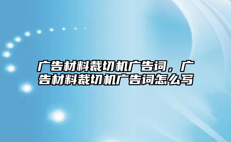 廣告材料裁切機廣告詞，廣告材料裁切機廣告詞怎么寫