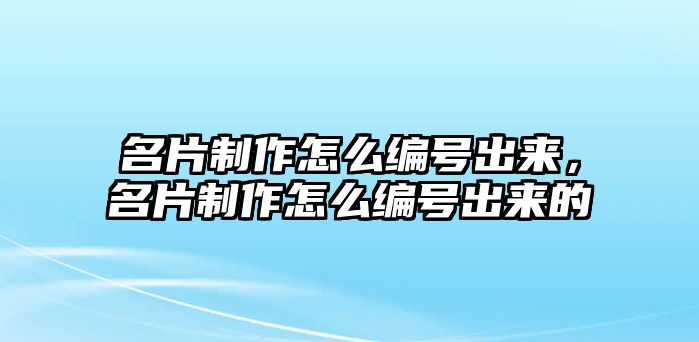 名片制作怎么編號出來，名片制作怎么編號出來的