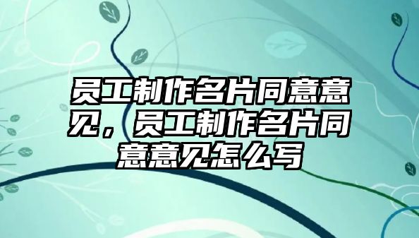 員工制作名片同意意見(jiàn)，員工制作名片同意意見(jiàn)怎么寫(xiě)