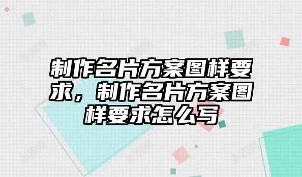 制作名片方案圖樣要求，制作名片方案圖樣要求怎么寫