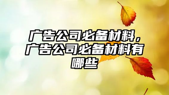 廣告公司必備材料，廣告公司必備材料有哪些