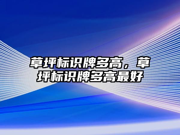 草坪標識牌多高，草坪標識牌多高最好