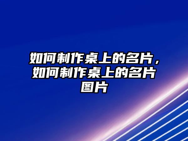 如何制作桌上的名片，如何制作桌上的名片圖片