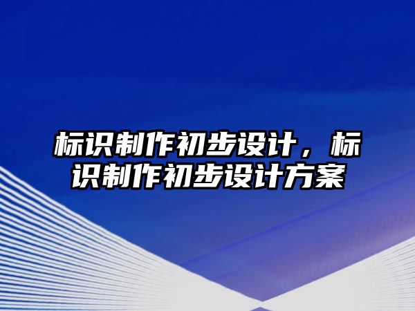 標(biāo)識(shí)制作初步設(shè)計(jì)，標(biāo)識(shí)制作初步設(shè)計(jì)方案