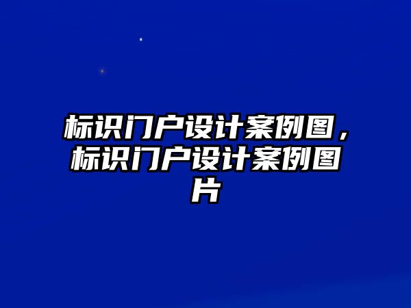 標(biāo)識門戶設(shè)計案例圖，標(biāo)識門戶設(shè)計案例圖片