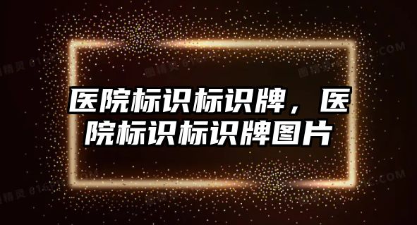 醫(yī)院標識標識牌，醫(yī)院標識標識牌圖片