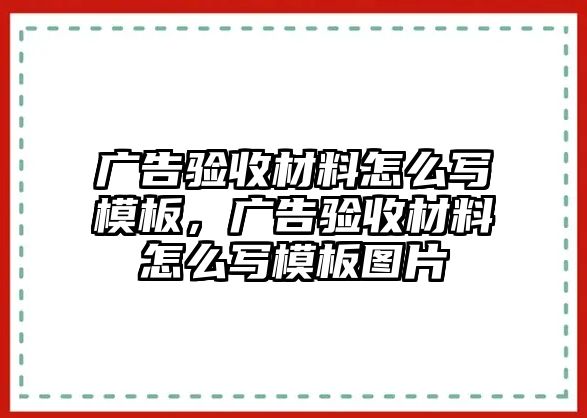 廣告驗(yàn)收材料怎么寫模板，廣告驗(yàn)收材料怎么寫模板圖片