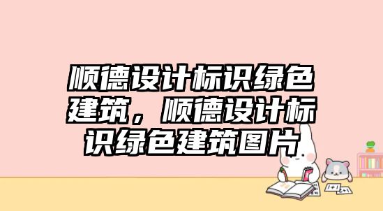 順德設計標識綠色建筑，順德設計標識綠色建筑圖片