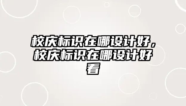 校慶標(biāo)識在哪設(shè)計好，校慶標(biāo)識在哪設(shè)計好看