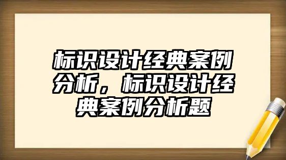 標識設(shè)計經(jīng)典案例分析，標識設(shè)計經(jīng)典案例分析題