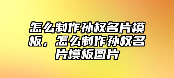 怎么制作孫權(quán)名片模板，怎么制作孫權(quán)名片模板圖片