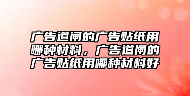 廣告道閘的廣告貼紙用哪種材料，廣告道閘的廣告貼紙用哪種材料好