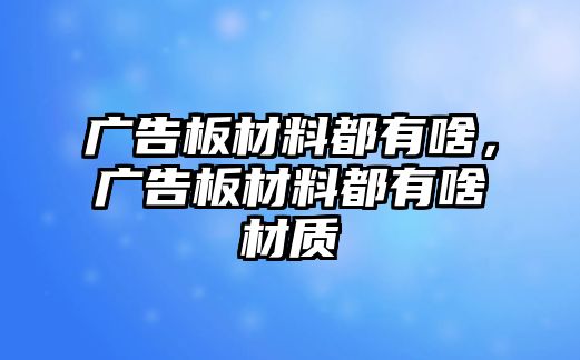 廣告板材料都有啥，廣告板材料都有啥材質(zhì)