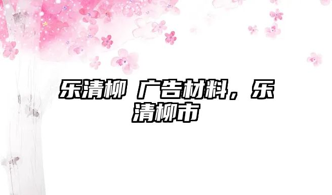 樂(lè)清柳巿廣告材料，樂(lè)清柳市