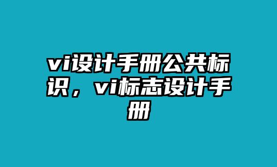 vi設(shè)計(jì)手冊(cè)公共標(biāo)識(shí)，vi標(biāo)志設(shè)計(jì)手冊(cè)