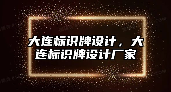 大連標識牌設計，大連標識牌設計廠家