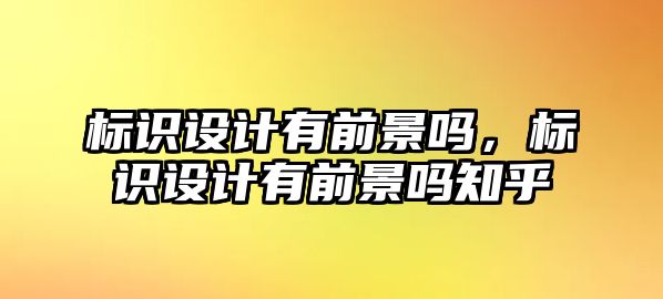 標(biāo)識(shí)設(shè)計(jì)有前景嗎，標(biāo)識(shí)設(shè)計(jì)有前景嗎知乎